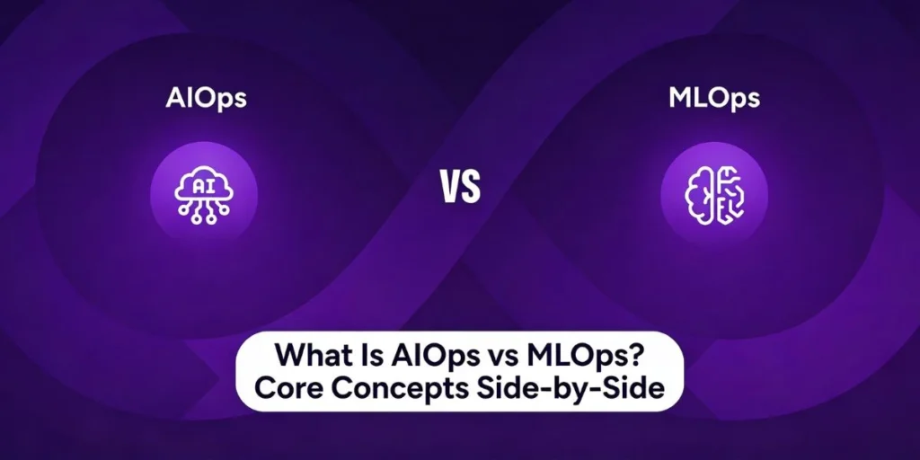 What Is AIOps vs MLOps? Core Concepts Side-by-Side