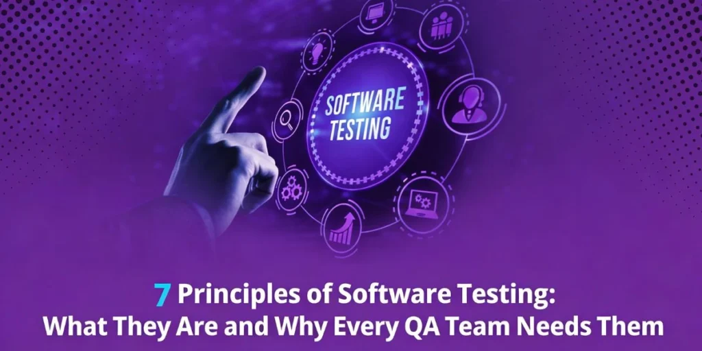 7 Principles of Software Testing: What They Are and Why Every QA Team Needs Them